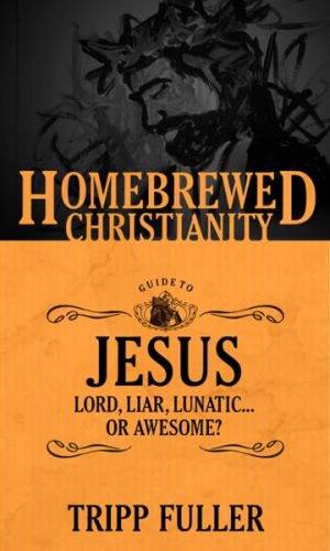 The Homebrewed Christianity Guide To Jesus: Lord, Liar, Lunatic, Or Awesome