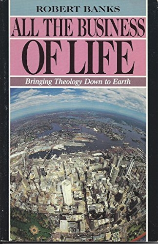 All The Business of Life. Bringing Theology Down to Earth  (Used)